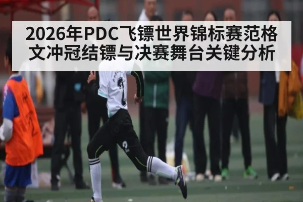 2026年PDC飞镖世界锦标赛范格文冲冠结镖与决赛舞台关键分析