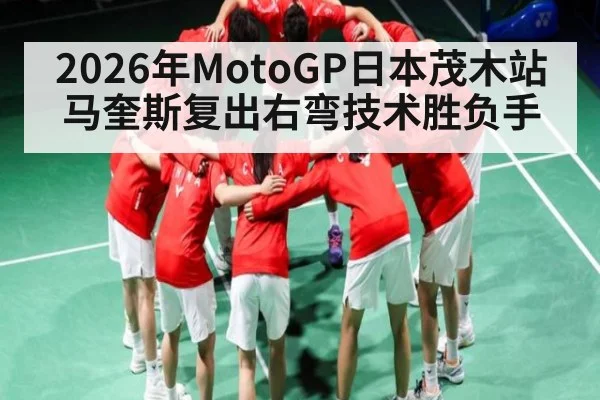 2026年MotoGP日本茂木站马奎斯复出右弯技术胜负手