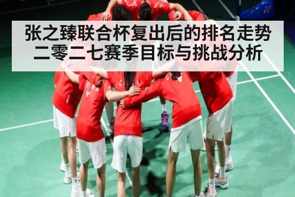 张之臻联合杯复出后的排名走势 二零二七赛季目标与挑战分析